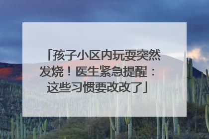 孩子小区内玩耍突然发烧！医生紧急提醒：这些习惯要改改了